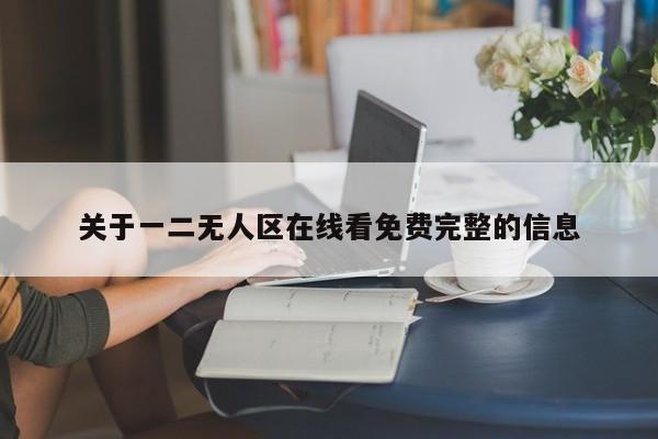 关于一二无人区在线看免费完整的信息