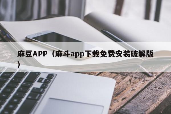麻豆APP（麻斗app下载免费安装破解版）