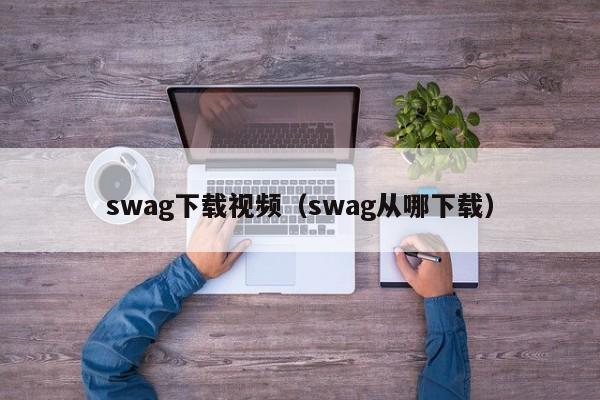 swag下载视频（swag从哪下载）