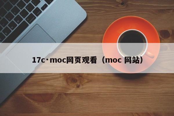 17c·moc网页观看（moc 网站）